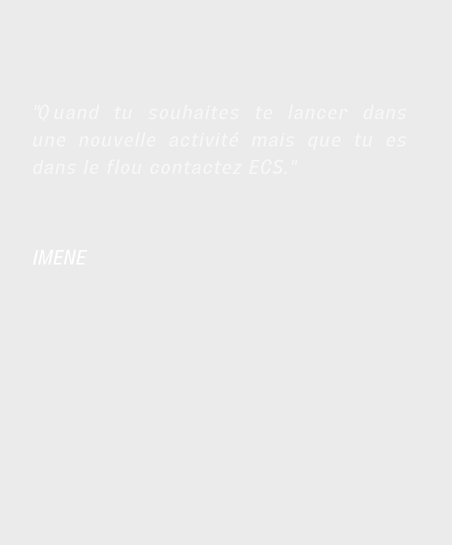 ”Quand tu souhaites te lancer dans une nouvelle activité mais que tu es dans le flou contactez ECS.